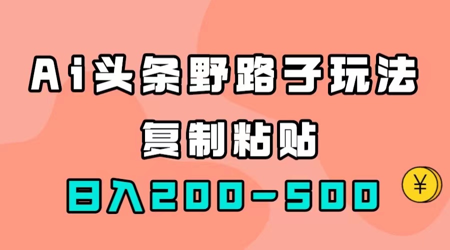 AI头条野路子玩法，只需复制粘贴，日入200-500+-千寻创业网