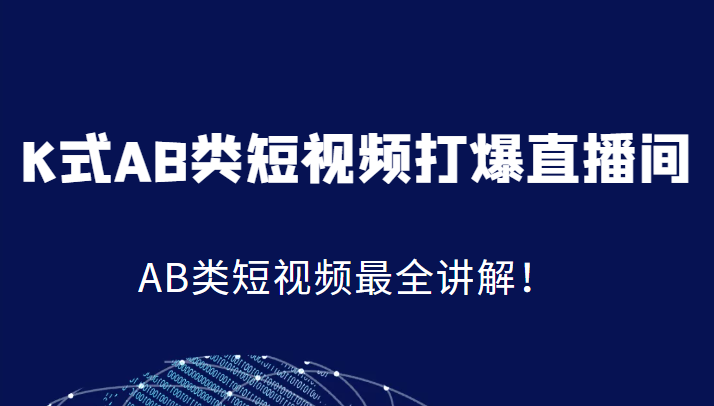 K式AB类短视频打爆直播间系统课，AB类短视频最全讲解！-千寻创业网