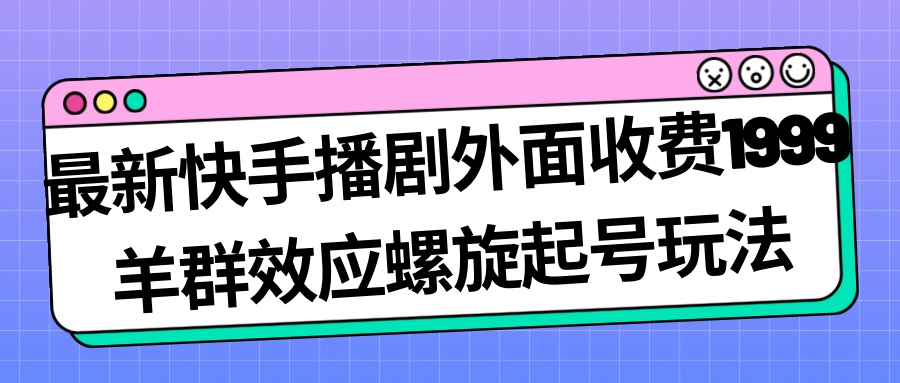 最新快手播剧外面收费1999羊群效应螺旋起号玩法配合流量日入几百完全没问题-千寻创业网