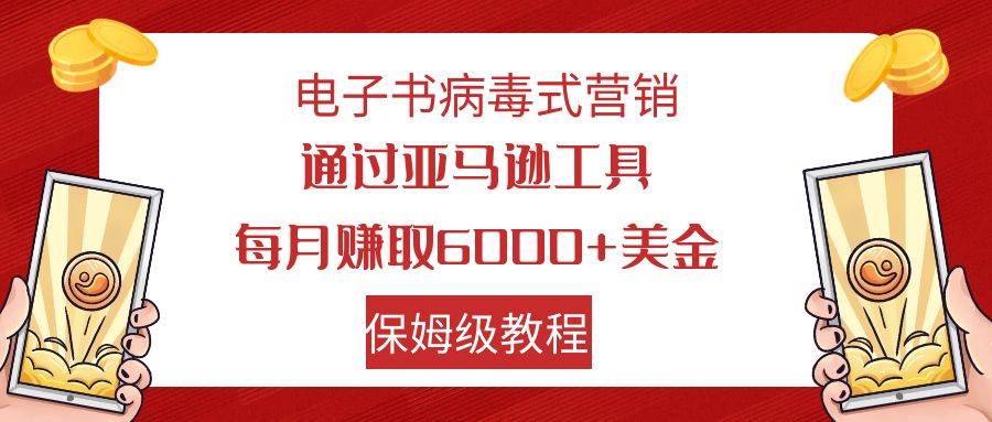 电子书病毒式营销 通过亚马逊工具每月赚6000+美金 小白轻松上手 保姆级教程-千寻创业网