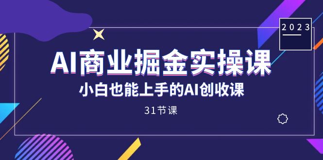 AI商业掘金实操课，小白也能上手的AI创收课（31课）-千寻创业网
