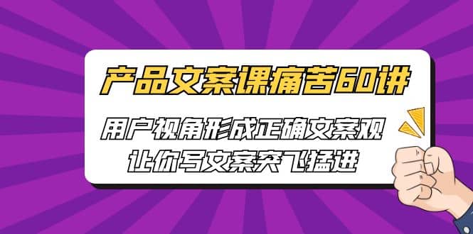 产品文案课痛苦60讲，用户视角形成正确文案观，让你写文案突飞猛进-千寻创业网