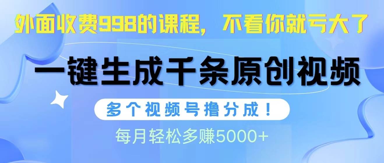 （10080期）视频号软件辅助日产1000条原创视频，多个账号撸分成收益，每个月多赚5000+-千寻创业网