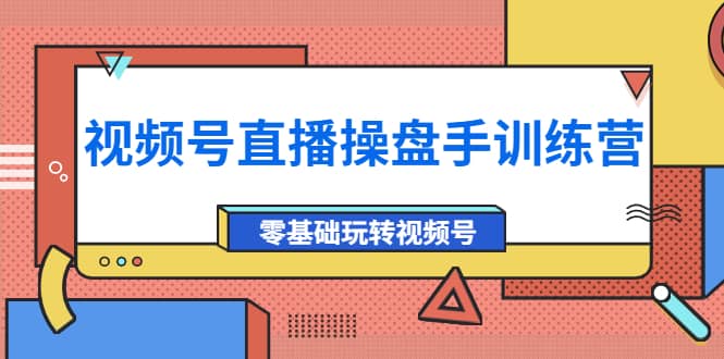 外面收费700的视频号直播操盘手训练营：零基础玩转视频号（10节课）-千寻创业网