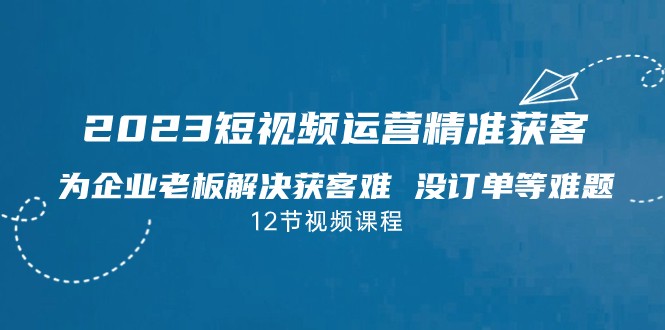 2023短视频·运营精准获客，为企业老板解决获客难 没订单等难题-千寻创业网