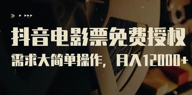 抖音电影票免费授权，需求大简单操作，月入12000+（教程+素材打包）-千寻创业网