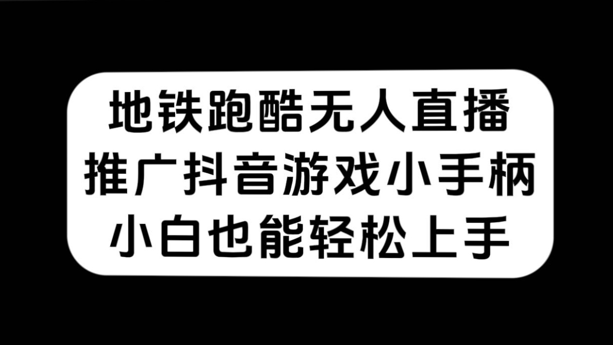 地铁跑酷无人直播，推广抖音游戏小手柄，小白也能轻松上手-千寻创业网