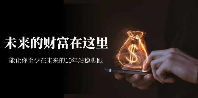 某收费文章《未来的财富在这里》能让你至少在未来的10年站稳脚跟-千寻创业网