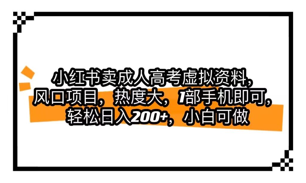 小红书卖成人高考虚拟资料，风口项目，热度大，1部手机即可，轻松日入200+-千寻创业网