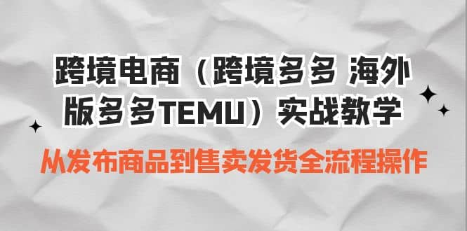 跨境电商（跨境多多 海外版多多TEMU）实操教学 从发布商品到售卖发货全流程-千寻创业网
