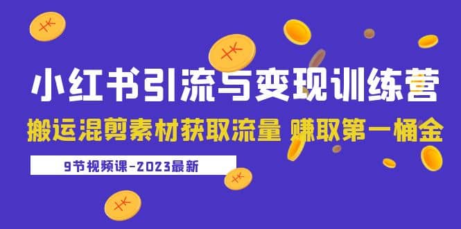 2023小红书引流与变现训练营：搬运混剪素材获取流量 赚取第一桶金（9节课）-千寻创业网