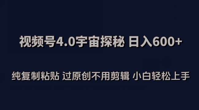 视频号4.0宇宙探秘，日入600多纯复制粘贴过原创不用剪辑小白轻松操作【揭秘】-千寻创业网