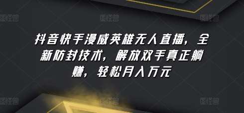 抖音快手漫威英雄无人直播，全新防封技术，解放双手真正躺赚，轻松月入万元【揭秘】-千寻创业网