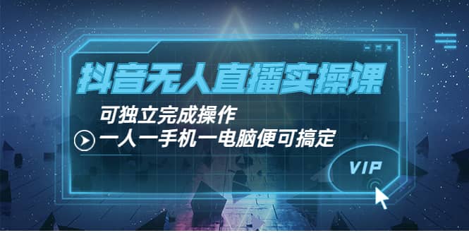 抖音无人直播实操课：可独立完成操作，一人一手机一电脑便可搞定-千寻创业网