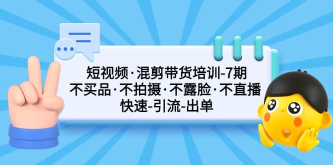 短视频·混剪带货培训-第7期 不买品·不拍摄·不露脸·不直播 快速引流出单-千寻创业网