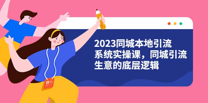 2023同城本地引流系统实操课，同城引流生意的底层逻辑（31节视频课）-千寻创业网