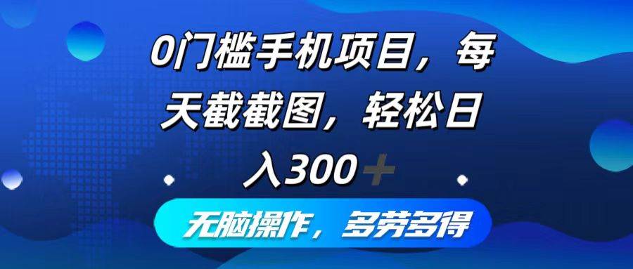 （12451期）0门槛手机项目，每天截截图，轻松日入300+，无脑操作多劳多得-千寻创业网
