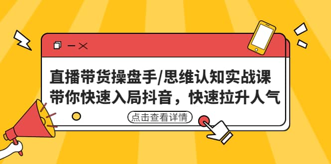 直播带货操盘手/思维认知实战课：带你快速入局抖音，快速拉升人气-千寻创业网