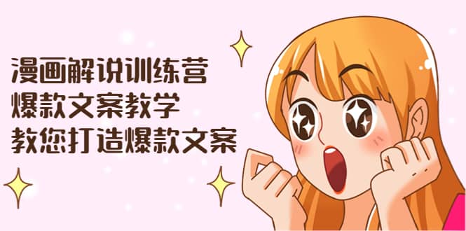 漫画解说训练营：爆款文案教学，教您打造爆款文案（文案课+剪辑课）-千寻创业网