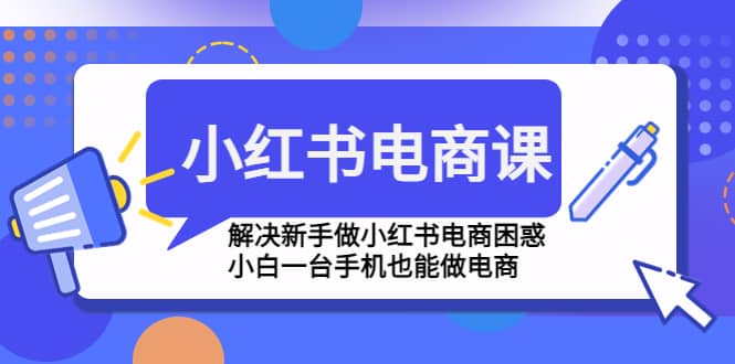 小红书电商课程，解决新手做小红书电商困惑，小白一台手机也能做电商-千寻创业网