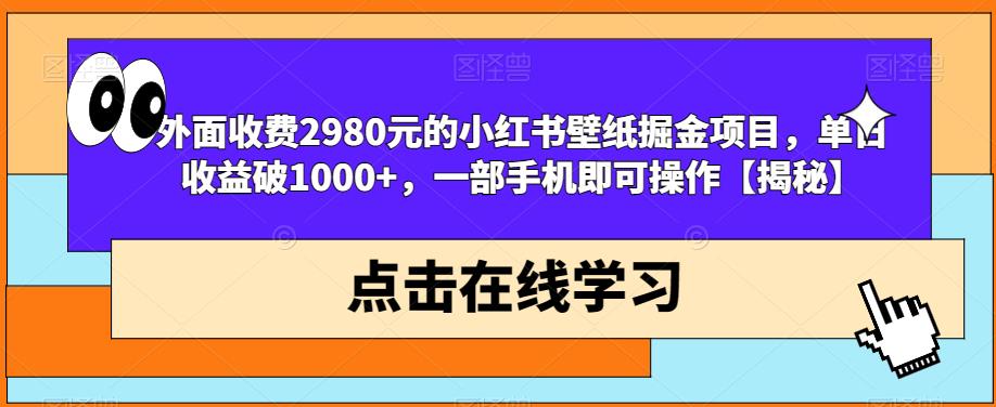 外面收费2980元的小红书壁纸掘金项目，单日收益破1000+，一部手机即可操作【揭秘】-千寻创业网