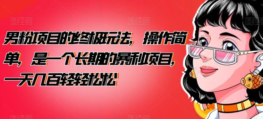 男粉项目的终极玩法，操作简单，是一个长期的暴利项目，一天几百轻轻松松【揭秘】-千寻创业网