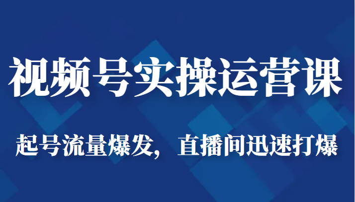 视频号实操运营课-起号流量爆发，直播间迅速打爆-千寻创业网