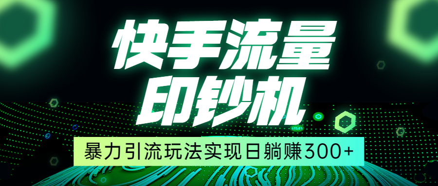 快手流量印钞机，暴力引流玩法,简单无脑操作，实现日躺赚300+-千寻创业网