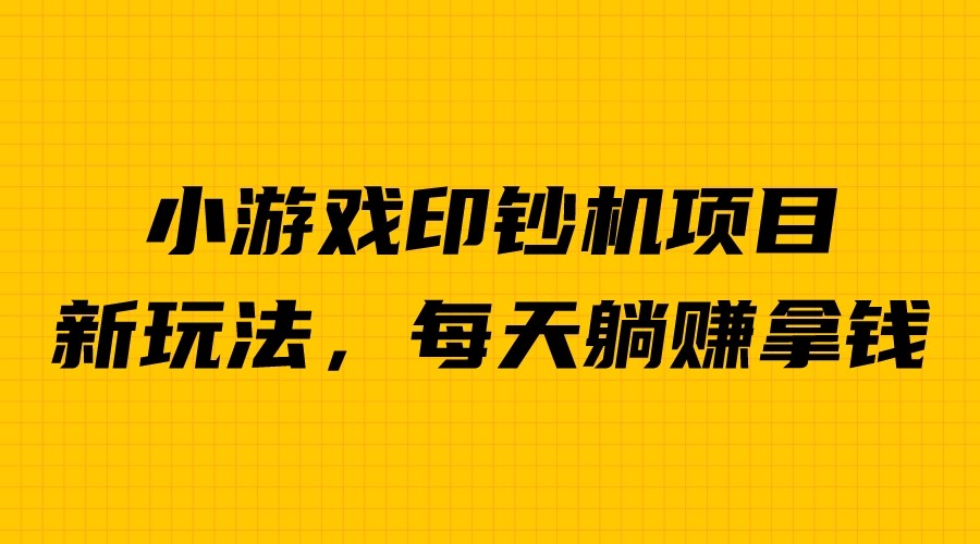 外面收费6980的小游戏超级暴利印钞机项目，无脑去做，每天躺赚500＋-千寻创业网