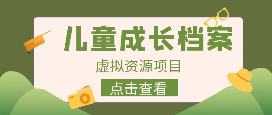 外面收费980的长期稳定项目，儿童成长档案虚拟资源变现，两次变现实现日入500+-千寻创业网