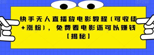 快手无人直播放电影教程(可收徒+涨粉)，免费看电影还可以赚钱【视频+全套素材】-千寻创业网