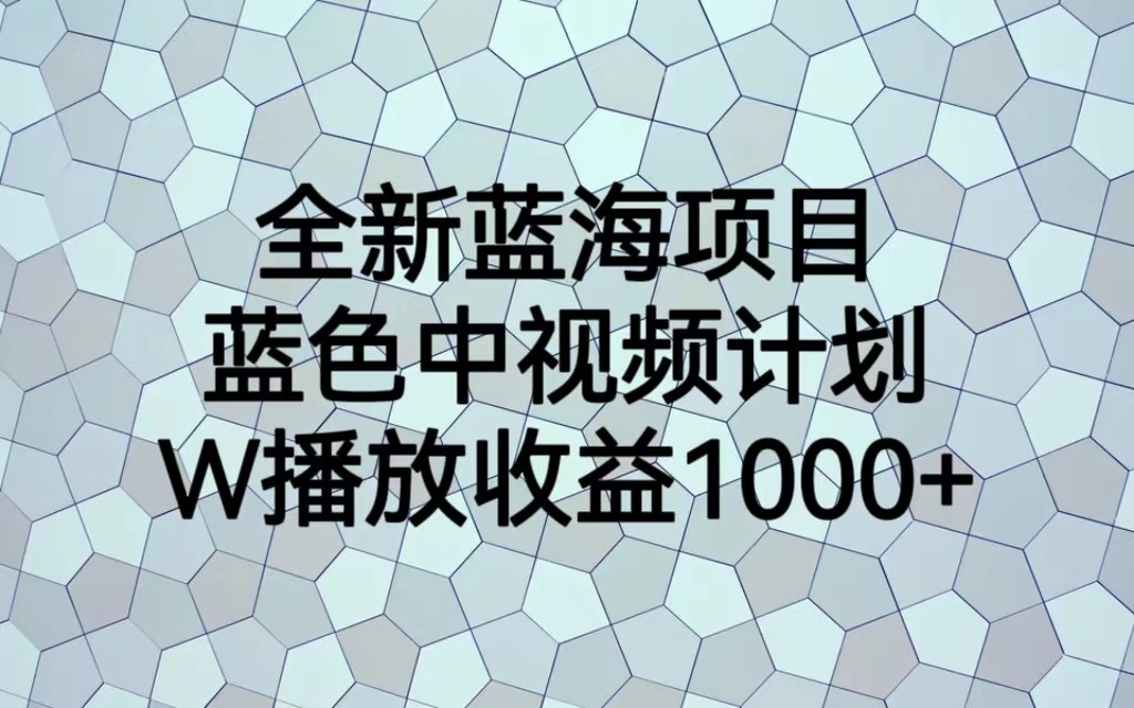 全新蓝海项目，蓝色中视频计划，1W播放量1000+-千寻创业网