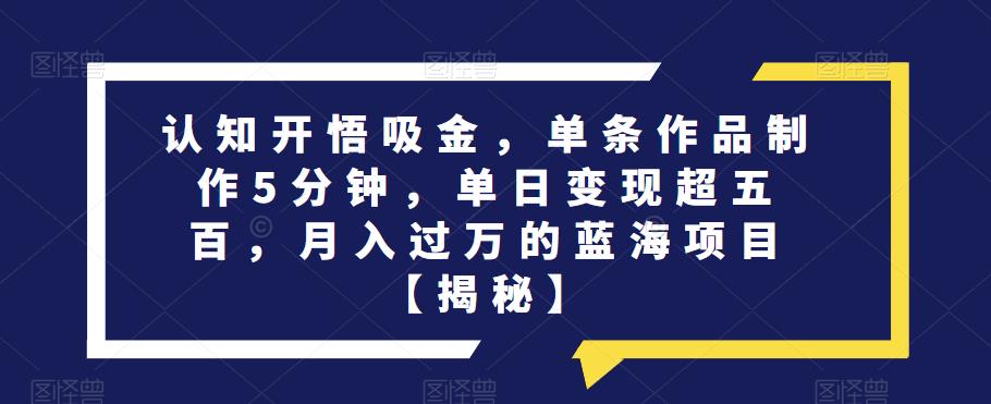 认知开悟吸金，单条作品制作5分钟，单日变现超五百，月入过万的蓝海项目【揭秘】-千寻创业网