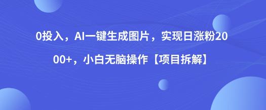 0投入，AI一键生成图片，实现日涨粉2000+，小白无脑操作【项目拆解】-千寻创业网