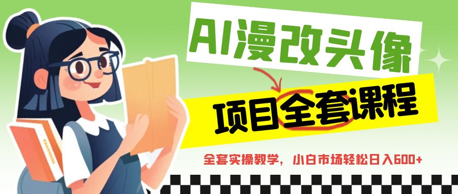 AI漫改头像全套课程，实操变现，小白轻轻松松日入600+-千寻创业网