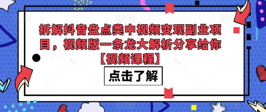 拆解抖音盘点类中视频变现副业项目，视频版一条龙大解析分享给你【视频课程】-千寻创业网