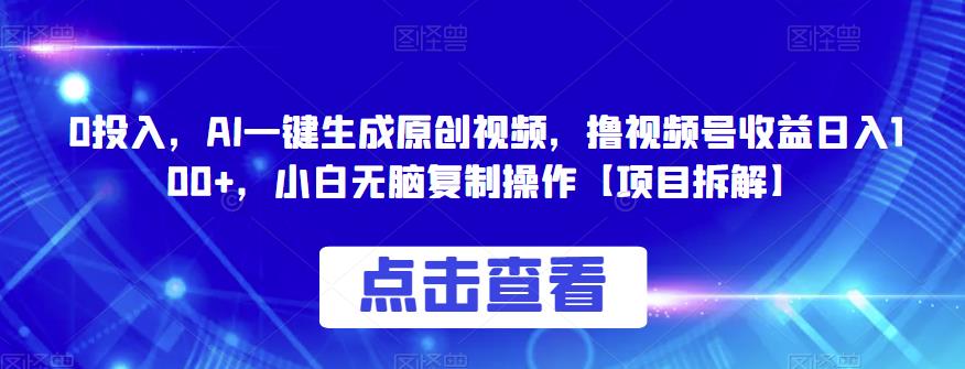 0投入，AI一键生成原创视频，撸视频号收益日入100+，小白无脑复制操作【项目拆解】-千寻创业网
