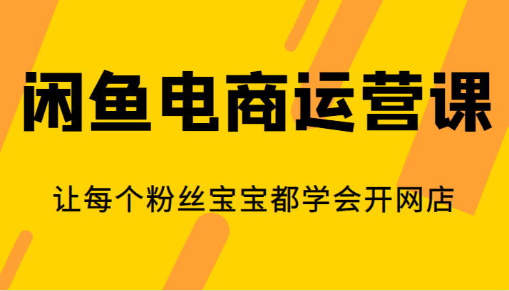 闲鱼电商运营课，让每个粉丝宝宝都学会开网店-千寻创业网