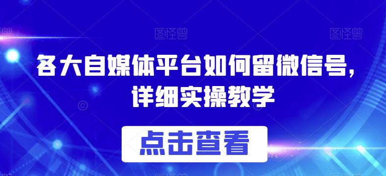 各大自媒体平台如何留微信号，详细实操教学【揭秘】-千寻创业网