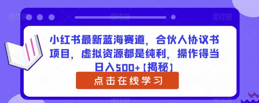 小红书最新蓝海赛道，合伙人协议书项目，虚拟资源都是纯利，操作得当日入500+【揭秘】-千寻创业网