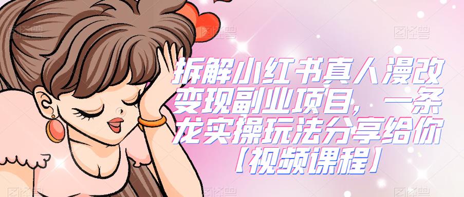 拆解小红书真人漫改变现副业项目，一条龙实操玩法分享给你【视频课程】-千寻创业网