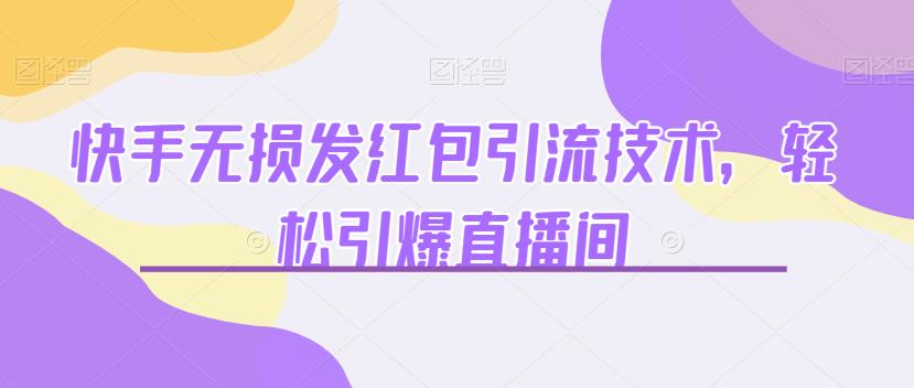 快手无损发红包引流技术，轻松引爆直播间【揭秘】-千寻创业网