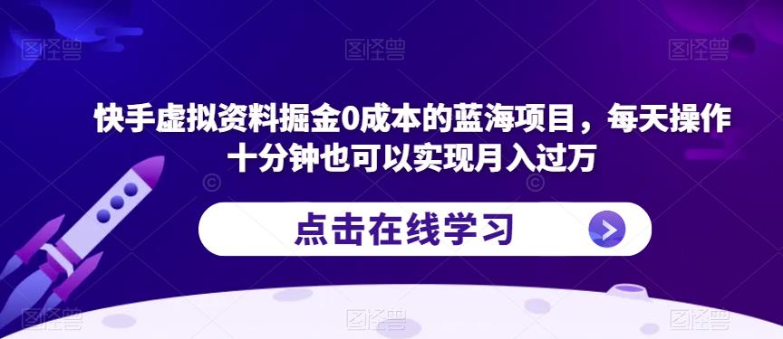 快手虚拟资料掘金0成本的蓝海项目，每天操作十分钟也可以实现月入过万【揭秘】-千寻创业网