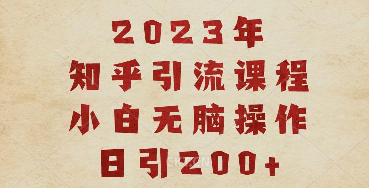 2023知乎引流课程，小白无脑操作日引200+【揭秘】-千寻创业网