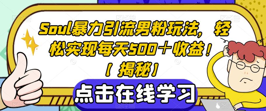 Soul暴力引流男粉玩法，轻松实现每天500＋收益！【揭秘】-千寻创业网