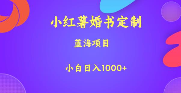 小红薯婚书定制，蓝海项目，小白日入1000+【揭秘】-千寻创业网