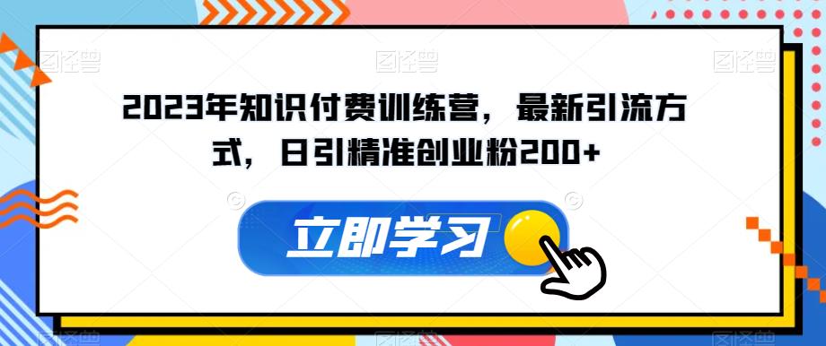 2023年知识付费训练营，最新引流方式，日引精准创业粉200+【揭秘】-千寻创业网