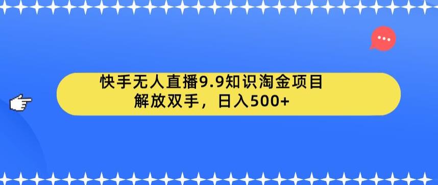 快手无人直播9.9知识淘金项目，解放双手，日入500+【揭秘】-千寻创业网