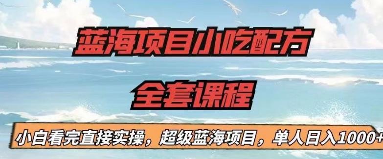 蓝海项目小吃配方全套课程，小白看完直接实操，单人日入1000+【揭秘】-千寻创业网