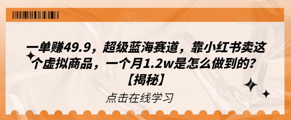 一单赚49.9，超级蓝海赛道，靠小红书卖这个虚拟商品，一个月1.2w是怎么做到的？【揭秘】-千寻创业网